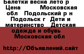 Балетки весна-лето р.33 › Цена ­ 800 - Московская обл., Подольский р-н, Подольск г. Дети и материнство » Детская одежда и обувь   . Московская обл.